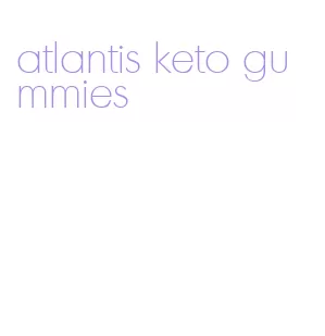 atlantis keto gummies