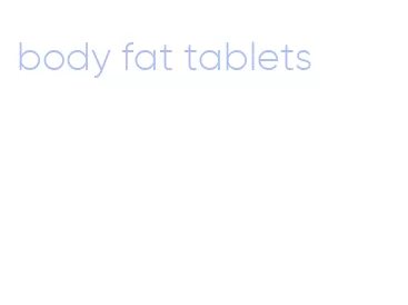 body fat tablets