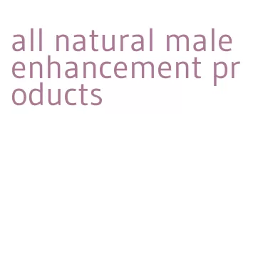 all natural male enhancement products