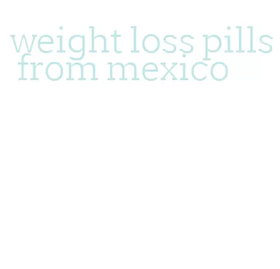 weight loss pills from mexico