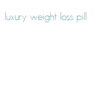 luxury weight loss pill