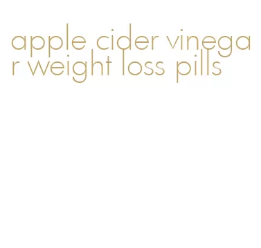 apple cider vinegar weight loss pills