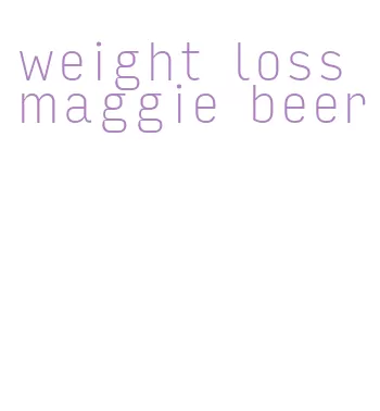 weight loss maggie beer