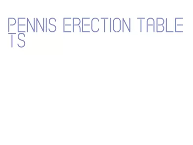 pennis erection tablets