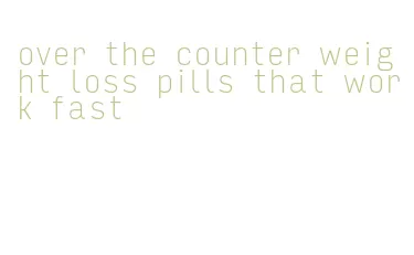 over the counter weight loss pills that work fast