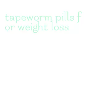 tapeworm pills for weight loss