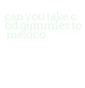 can you take cbd gummies to mexico