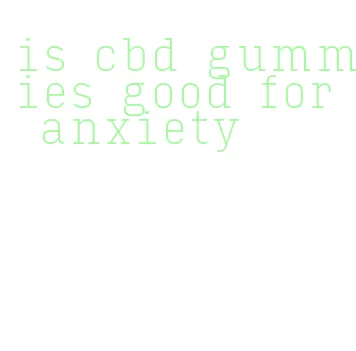 is cbd gummies good for anxiety