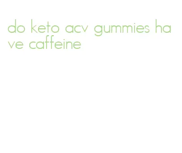 do keto acv gummies have caffeine