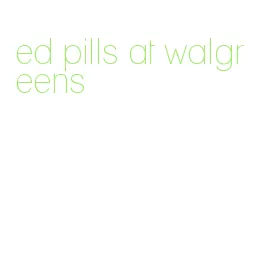 ed pills at walgreens