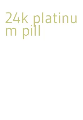 24k platinum pill