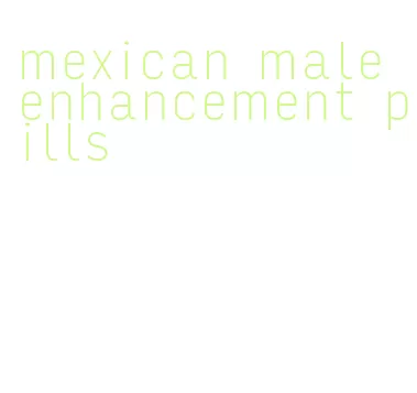 mexican male enhancement pills