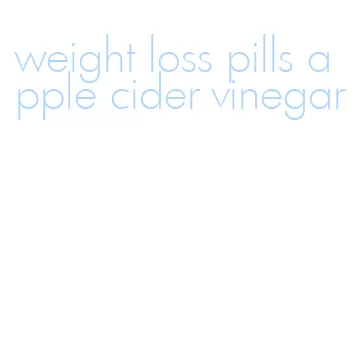 weight loss pills apple cider vinegar