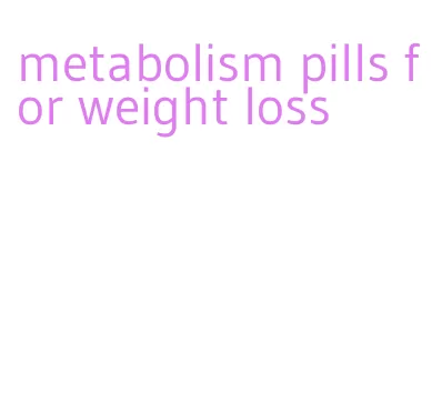 metabolism pills for weight loss