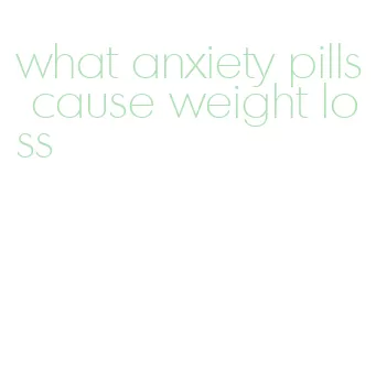 what anxiety pills cause weight loss