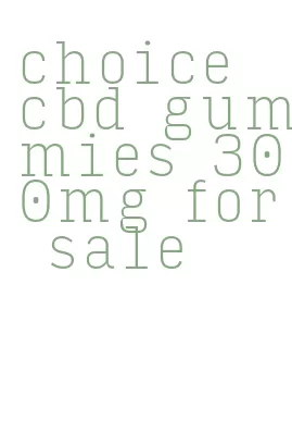 choice cbd gummies 300mg for sale