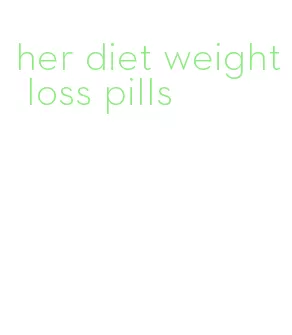 her diet weight loss pills