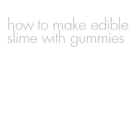 how to make edible slime with gummies