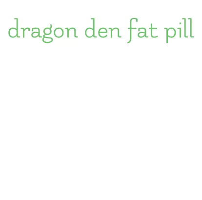 dragon den fat pill