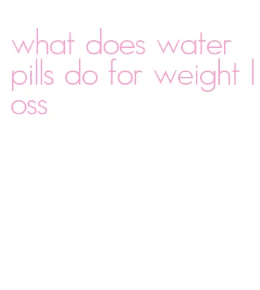 what does water pills do for weight loss