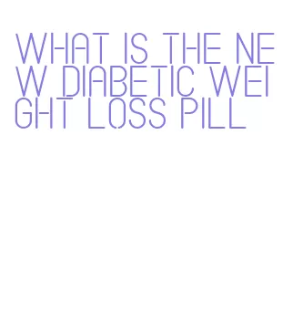 what is the new diabetic weight loss pill