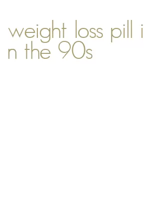 weight loss pill in the 90s