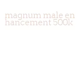 magnum male enhancement 500k