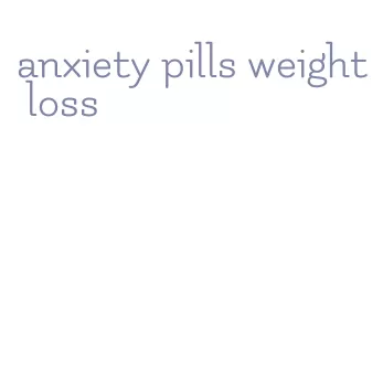 anxiety pills weight loss