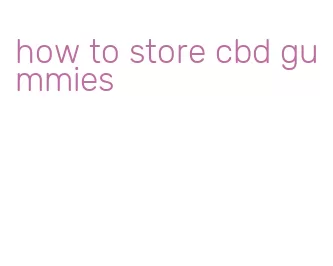 how to store cbd gummies