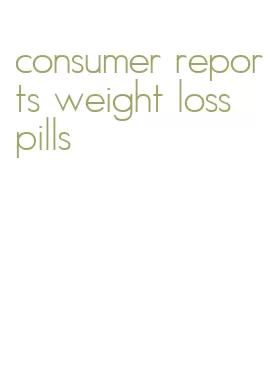 consumer reports weight loss pills