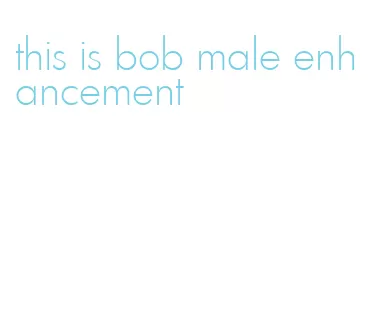 this is bob male enhancement