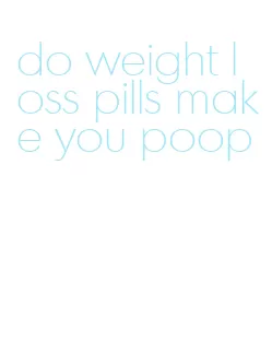 do weight loss pills make you poop