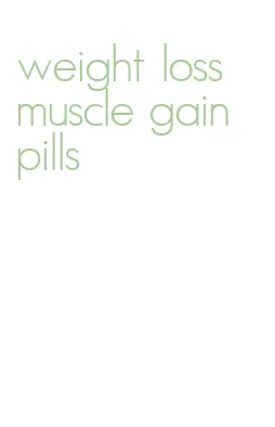 weight loss muscle gain pills