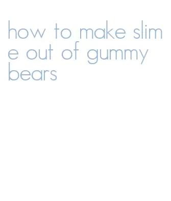 how to make slime out of gummy bears