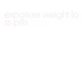 exposure weight loss pills