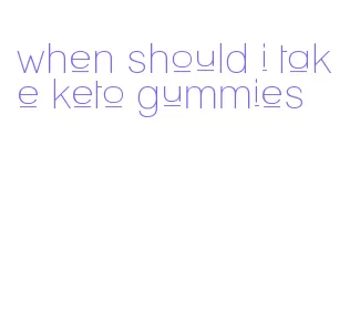 when should i take keto gummies