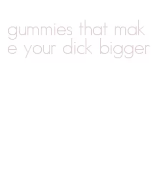 gummies that make your dick bigger