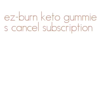 ez-burn keto gummies cancel subscription