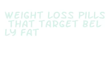 weight loss pills that target belly fat