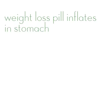 weight loss pill inflates in stomach