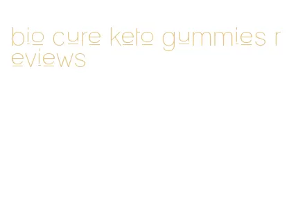 bio cure keto gummies reviews