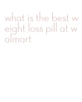 what is the best weight loss pill at walmart