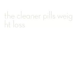 the cleaner pills weight loss