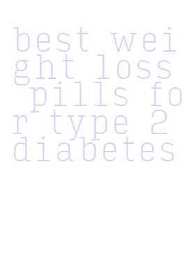 best weight loss pills for type 2 diabetes