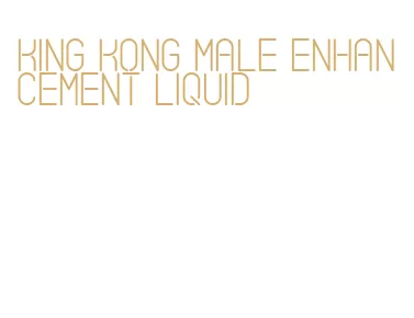 king kong male enhancement liquid