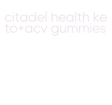 citadel health keto+acv gummies