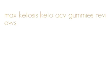 max ketosis keto acv gummies reviews