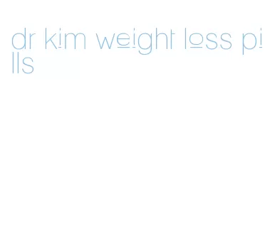 dr kim weight loss pills