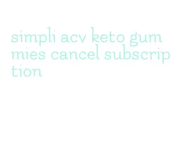 simpli acv keto gummies cancel subscription