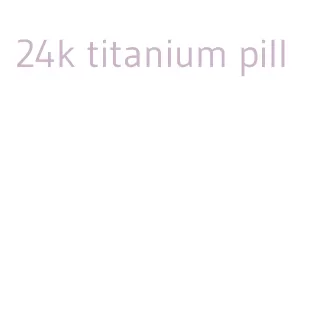 24k titanium pill